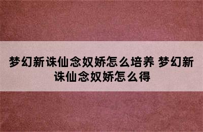 梦幻新诛仙念奴娇怎么培养 梦幻新诛仙念奴娇怎么得